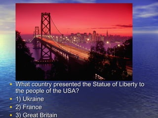 • What country presented the Statue of Liberty toWhat country presented the Statue of Liberty to
the people of the USA?the people of the USA?
• 1) Ukraine1) Ukraine
• 2) France2) France
• 3) Great Britain3) Great Britain
 