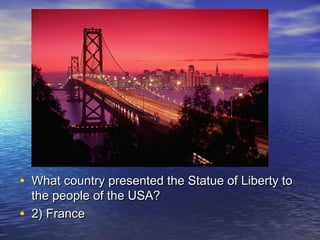 • What country presented the Statue of Liberty toWhat country presented the Statue of Liberty to
the people of the USA?the people of the USA?
• 2) France2) France
 