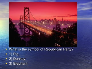 • What is the symbol of Republican Party?What is the symbol of Republican Party?
• 1) Pig1) Pig
• 2) Donkey2) Donkey
• 3) Elephant3) Elephant
 