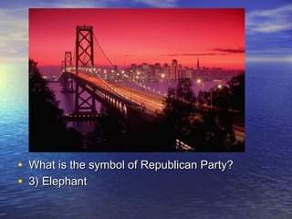 • What is the symbol of Republican Party?What is the symbol of Republican Party?
• 3) Elephant3) Elephant
 