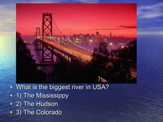 • What is the biggest river in USA?What is the biggest river in USA?
• 1) The Mississippy1) The Mississippy
• 2) The Hudson2) The Hudson
• 3) The Colorado3) The Colorado
 