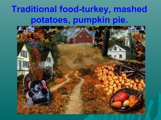 Traditional food-turkey, mashed
potatoes, pumpkin pie.
 