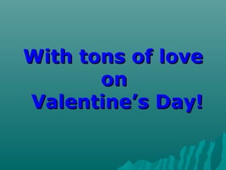 With tons of loveWith tons of love
onon
Valentine’s Day!Valentine’s Day!
 