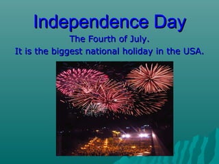 Independence DayIndependence Day
The Fourth of July.The Fourth of July.
It is the biggest national holiday in the USA.It is the biggest national holiday in the USA.
 
