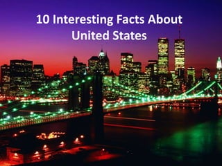 10 Interesting Facts About
United States
 