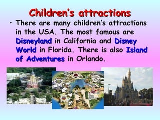 Children’s attractionsChildren’s attractions
• There are many children’s attractions
in the USA. The most famous are
DisneylandDisneyland in California and DisneyDisney
WorldWorld in Florida. There is also IslandIsland
of Adventuresof Adventures in Orlando.
 