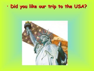 • Did you like our trip to the USA?Did you like our trip to the USA?
 
