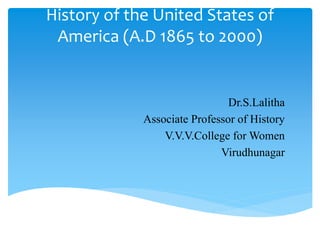 History of the United States of
America (A.D 1865 to 2000)
Dr.S.Lalitha
Associate Professor of History
V.V.V.College for Women
Virudhunagar
 