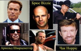 Арнольд Шварценеггер
Брюс Вілліс
Чак Норріс
 