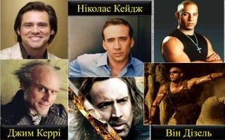 Джим Керрі
Ніколас Кейдж
Він Дізель
 