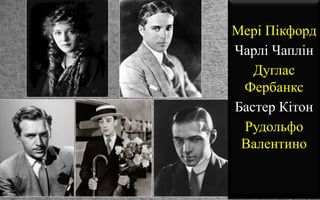 Мері Пікфорд
Чарлі Чаплін
Дуглас
Фербанкс
Бастер Кітон
Рудольфо
Валентино
 
