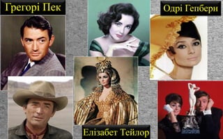 Грегорі Пек
Елізабет Тейлор
Одрі Гепберн
 