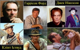Клінт Іствуд
Гаррісон Форд Джек Ніколсон
 