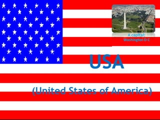 A capital:
                   Washington D C




            USA
(United States of America)
 