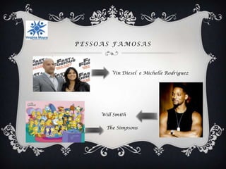 PESSOAS FAMOSAS




         Vin Diesel e Michelle Rodriguez




     Will Smith

       The Simpsons
 
