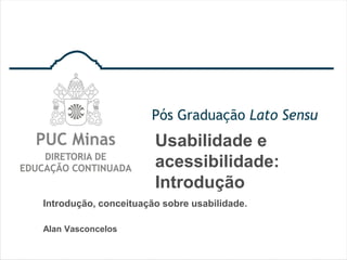 Usabilidade e
acessibilidade:
Introdução
Introdução, conceituação sobre usabilidade.
Alan Vasconcelos
 