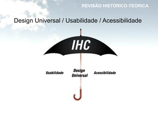 REVISÃO HISTÓRICO-TEÓRICA
Design Universal / Usabilidade / Acessibilidade
 