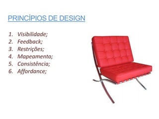 PRINCÍPIOS DE DESIGN

1.   Visibilidade;
2.   Feedback;
3.   Restrições;
4.   Mapeamento;
5.   Consistência;
6.   Affordance;
 