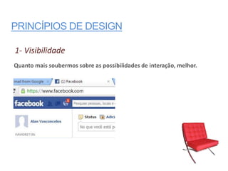 PRINCÍPIOS DE DESIGN

1- Visibilidade
Quanto mais soubermos sobre as possibilidades de interação, melhor.
 