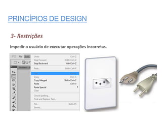 PRINCÍPIOS DE DESIGN

3- Restrições
Impedir o usuário de executar operações incorretas.
 