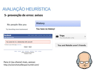 AVALIAÇÃO HEURÍSTICA
5- prevenção de erros: avisos




Para rir (ou chorar) mais, acesse:
http://screenshotsofdespair.tumblr.com/
 