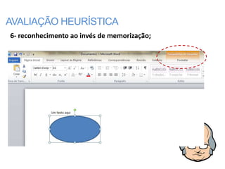 AVALIAÇÃO HEURÍSTICA
6- reconhecimento ao invés de memorização;
 