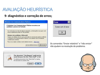AVALIAÇÃO HEURÍSTICA
9- diagnóstico e correção de erros;




                                 Os comandos “Enviar relatório” e “não enviar”
                                 não ajudam na resolução do problema.
 