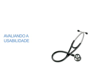 AVALIANDO A
USABILIDADE
 
