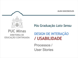 ALAN VASCONCELOS




DESIGN DE INTERAÇÃO
/ USABILIDADE
Processos /
User Stories
 