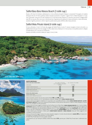 Sofitel Bora Bora Marara Beach (3 stelle sup.) 
Situato a 20 minuti di motobarca dall’aeroporto, si trova sull’isola principale di Vaitape e comprende 42 bungalow di modeste 
dimensioni (fra 24 e 34 metri quadrati), suddivisi secondo la posizione in “Garden”, “Lagoon Front” e “Beach Bungalow” e 13 spa-ziosi 
“Overwater” ciascuno di 42 metri quadrati più 37 di terrazza privata. Dispone di 2 ristoranti e bar, piscina e spiaggia attrez-zata, 
SPA con jacuzzi, ufficio escursioni e attività sportive. Organizza piccoli spettacoli di danze polinesiane su base settimanale. 
giudizio: magnifica posizione e ottimo rapporto qualità/ prezzo grazie all’offerta della mezza pensione. 
Polinesia 101 
Sofitel Motu Private Island (4 stelle sup.) 
Si trova sull’isolotto (“motu”) di fronte alla spiaggia del Sofitel Marara e conta 31 esclusivi bungalow immersi nel verde o su 
palafitta. Ristorante gourmet e bar, spiaggia di soffice sabbia bianca. Ideale per chi ricerca privacy e tranquillità assoluti, è collegato 
al Sofitel Marara con un servizio di motobarche. 
giudizio: atmosfera romantica ideale per coppie in luna di miele. 
QUOTE INDIVIDUALI 
sofitel bora bora marara beach dal 1 aprile al 31 maggio dal 1 giugno al 31 ottobre 
e dal 1 novembre 31 marzo 2015 
sistemazione in doppia in doppia 
superior garden bungalow 181 208 
superior lagoon front bungalow 215 235 
superior beach bungalow 244 266 
luxury overwater bungalow 316 354 
sofitel motu private island 
island luxury lodge 327 361 
island luxury overwater bungalow 422 467 
prima colazione a buffet inclusa nelle quote. Pranzo e 38, cena e 68 a persona. 
speciale mezza pensione: con min. 4 pernottamenti consecutivi l’albergo offre la mezza pensione gratuita. 
speciale sofitel: per soggiorni complessivi di 7 o più notti in uno o più Sofitel polinesiani si ottiene mezza pensione gratuita e un per-nottamento 
gratuito (incluso prima colazione) all’hotel Radisson di Tahiti (escluso sistemazione in Superior Garden Bungalow a Moorea; 
offerta non cumulabile con altre promozioni). 
mapkiasof  softah: per soggiorni combinati con Kia Ora Resort e/o Le Taha’a Resort mezza pensione gratuita (min. 4 notti nei Sofitel). 
pay2=stay3: pagando 2 notti la terza è gratis (offerta non cumulabile con altre promozioni; al Sofitel Motu Private Island per soggiorni dal 
1/6 al 31/10 è applicabile solo alle prenotazioni effettuate entro il 31 Marzo). pay3=stay4: sempre valido. pay3=stay5: valido solo al Sofitel 
Marara e solo per le sistemazioni in Superior Beach e Luxury Overwater. pay4stay5map: valido solo al Sofitel Motu Private Island con 
4 notti in Island Luxury Overwater si ottiene quinto pernottamento gratuito e mezza pensione inclusa per l’intero soggiorno (non 
cumulabile con altre promozioni). 
speciale sposi: piccoli omaggi in camera che variano secondo la stagione e il numero dei pernottamenti e sconto 50% per la sposa (non 
cumulabile con lo speciale mezza pensione o con altre offerte). 
Al Sofitel Motu Private Island non sono accettati i bambini. 
trasferimento: da o per l’aeroporto (BOB) al Sofitel Marara Beach e 53 a persona; per il Sofitel Motu Private Island i trasferimenti sono 
gratuiti. 
sofitel bora bora marara beach 
sofitel motu private island 
 