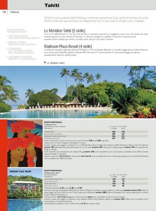 Hawaii 
108 Polinesia 
Tahiti 
Tahiti è il cuore pulsante della Polinesia e contemporaneamente l’unica porta di entrata e di uscita. 
Anche la rete dei voli domestici di collegamento con le varie isole fa sempre capo a Papeete. 
Le Méridien Tahiti (5 stelle) 
A soli 2 km dall’aeroporto e 7 km dal molo dei ferry, in posizione panoramica e suggestiva, conta circa 149 camere nel corpo 
centrale (alcune con vista sull’isola di Moorea) e 12 esclusivi bungalow su palafitta, 3 ristoranti e 2 grandi piscine. 
giudizio: Ottimo albergo per sentirsi coccolati, anche solo per una notte di transito. 
Radisson Plaza Resort (4 stelle) 
In posizione tranquilla e appartata sulla baia di Matavai, a 7 km da Papeete, affacciato su una bella spiaggia lavica di sabbia finissima e 
nera come la pece. Splendido giardino tropicale, SPA, ristorante e 91 camere, alcune con vasca idromassaggio sul balcone. 
giudizio: Buon rapporto qualità/ prezzo. 
QUOTE INDIVIDUALI 
le meridien tahiti 
pernottamento e prima colazione dal 1 aprile al 31 marzo 2015 
sistemazione in doppia sposa 
garden room 168 135 
deluxe ocean view room 209 167 
panoramic ocean front room 226 181 
overwater bungalow 343 275 
prima colazione a buffet inclusa nelle quote. Pranzo E 48, cena E 68 a persona. 
omaggi per gli sposi: bottiglia di champagne in camera. 
offerta combo: per soggiorni combinati con Le Méridien Bora Bora, St. Regis, Four Seasons, Sofitel Moorea, Le Taha’a e Kia Ora ulteriore 
sconto 18% applicabile alla quota della sposa; se non si è sposi sconto 10% sulla quota in doppia oppure sconto 19% se si prenota con 
90 gg. di anticipo. 
early booking: per prenotazioni con anticipo 90 gg. sconto 10% (non cumulabile con lo sconto sposa; cumulabile con le offerte Combo 
oppure Tantalizer / Long Stay). 
offerte long stay (pay 3 stay 4) e tantalizer (pay 4 stay 6) sono cumulabili solo con lo sconto sposa oppure con lo sconto Early Booking 
(non cumulabili con l’offerta Combo). 
QUOTE INDIVIDUALI 
radisson plaza tahiti 
solo pernottamento dal 1 aprile al 31 marzo 2015 
sistemazione in doppia sposa 
deluxe ocean view room 124 62 
ocean view jacuzzi 148 74 
ocean view suite 164 82 
ocean view duplex 164 82 
Colazione americana E 33, pranzo E 48, cena E 50. 
speciale sposi: per prenotazioni effettuate con almeno 90 giorni di anticipo, la sposa ottiene un ulteriore ulteriore sconto 25% della sua 
quota soggiorno. Fino al 30/4 con min. 2 notti la sposa può ottenere lo sconto 100% (offerta “Bride gets Free”; escluso sistemazioni in camera 
di base “Deluxe Ocean View” ). 
offerta speciale: pay 2 stay 3 pagando 2 notti la terza è gratis (non cumulabile con gli sconti per la sposa). 
offerta combo: per soggiorni combinati con gli alberghi Sofitel l’hotel Radisson applica uno sconto 20% (offerta non cumulabile con lo 
sconto sposa e con altre promozioni). 
L’hotel Radisson addebita in loco un Resort Fee di E 10 per camera/ notte. 
4 BUONE RAGIONI 
PER SCEGLIERE TAHITI 
• CERCARE LE TRACCE 
DEGLI AMMUTINATI DEL BOUNTY 
• VISITARE IL MUSEO 
DEDICATO A PAUL GAUGUIN 
• CONCEDERSI 
ALLO SHOPPING ETNICO 
NEL COLORATO MERCATO 
• UN INSIEME DI ALBERGHI 
PRESTANTI E CONFORTEVOLI 
radisson plaza resort 
t le méridien tahiti 
 