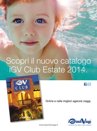 Scopri il nuovo catalogo 
iGV Club Estate 2014. 
Online e nelle migliori agenzie viaggi. 
www.igrandiviaggi.it 
