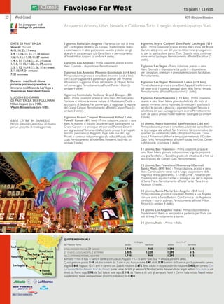 Favoloso Far West 15 giorni / 13 notti 
West Coast ATP-Western Wonders 
Attraverso Arizona, Utah, Nevada e California. Tutto il meglio di questi quattro Stati. 
1 giorno, Italia/ Los Angeles - Partenza con voli di linea 
per Los Angeles (diretti o via Europa). Trasferimento libero 
e sistemazione in albergo (servizio navetta gratuito per gli 
alberghi in zona aeroporto). Cena libera e pernottamento 
all’hotel Hilton Airport (o similare 4 stelle). 
2 giorno, Los Angeles - Prima colazione, pranzo e cena 
liberi. Giornata a disposizione. Pernottamento. 
3 giorno, Los Angeles/ Phoenix-Scottsdale (644 km) 
Prima colazione, pranzo e cena liberi. Incontro (vedi a lato) 
con l’accompagnatore e partenza in pullman per Phoenix 
attraverso la suggestiva strada del deserto di Mojave. Arrivo 
nel pomeriggio. Pernottamento all’hotel Pointe Hilton (o 
similare 4 stelle). 
4 giorno, Scottsdale/ Sedona/ Grand Canyon (381 
km) - Prima colazione, pranzo e cena liberi. Attraversando 
l’Arizona si visitano le rovine indiane di Montezuma Castle e 
la cittadina di Sedona. Nel pomeriggio, si raggiunge la regione 
del Grand Canyon. Pernottamento all’hotel Canyon Plaza (o 
similare 3 stelle). 
5 giorno, Grand Canyon/ Monument Valley/ Lake 
Powell/ Kanab (612 km) - Prima colazione, pranzo e cena 
liberi. Al mattino si visitano alcune terrazze panoramiche sul 
Grand Canyon e si prosegue attraverso il Painted Desert 
per la grandiosa Monument Valley (sosta presso la principale 
terrazza panoramica). Raggiunta Page, sulle rive del Lago 
Powell, si continua nel pomeriggio alla volta di Kanab, nello 
Utah. Pernottamento all’hotel Best Westerns Red Hills (o 
similare 3 stelle). 
6 giorno, Bryce Canyon/ Zion Park/ Las Vegas (519 
km) - Prima colazione, pranzo e cena liberi. Visita del Bryce 
Canyon alle prime luci del giorno. Al termine proseguimen-to 
per lo spettacolare parco Zion. Dopo la visita, continua-zione 
verso Las Vegas. Pernottamento all’hotel Excalibur (3 
stelle). 
7 giorno, Las Vegas - Prima colazione, pranzo e cena 
liberi. Giornata a disposizione. La guida è a disposizione 
per consigliare, orientare e prenotare escursioni facoltative. 
Pernottamento. 
8 giorno, Las Vegas/ Mammoth Lakes (670 km) 
Prima colazione, pranzo e cena liberi. Tappa di trasferimento 
dal deserto di Mojave ai paesaggi alpini della Sierra Nevada. 
Pernottamento all’hotel Mountain Inn (3 stelle). 
9 giorno, Parco Yosemite (175 km) - Prima colazione, 
pranzo e cena liberi. Intera giornata dedicata alla visita di 
questo immenso parco nazionale, famoso per i suoi boschi 
secolari, le cascate, i ghiacciai, i giganteschi alberi Sequoia e 
la bellezza dei suoi paesaggi sempre diversi. Pernottamento 
fuori dal parco presso l’hotel Yosemite Southgate (o similare 
3 stelle). 
10 giorno, Parco Yosemite/ San Francisco (268 km) 
Prima colazione, pranzo e cena liberi. Usciti dal parco Yosemi-te 
si prosegue alla volta di San Francisco. Giro orientativo dei 
quartieri più caratteristici della città (Union Square, China-town, 
il Fisherman’s Wharf e tempo permettendo il Golden 
Gate Park). Pernottamento all’hotel Holiday Inn Civic Center 
o Whitcomb (o similare 3 stelle). 
11 giorno, San Francisco - Prima colazione, pranzo e 
cena liberi. Intera giornata a disposizione; la guida proporrà 
una gita facoltativa a Sausalito, gradevole cittadina di artisti sul 
lato opposto del Golden Gate. Pernottamento. 
12 giorno, San Francisco/ Monterey / Carmel/ 
Santa Maria (490 km) - Prima colazione, pranzo e cena 
liberi. Continuazione verso sud e lungo una porzione della 
magnifica strada panoramica “17-Mile Drive”. Passando per 
Monterey e di seguito Carmel si prosegue poi per la regione 
di Santa Maria. Pernottamento all’hotel Santa Maria Inn o 
Radisson (3 stelle). 
13 giorno, Santa Maria/ Los Angeles (255 km) 
Prima colazione, pranzo e cena liberi. Rientro a Los Angeles 
con una sosta a Santa Barbara. Con l’arrivo a Los Angeles si 
conclude il tour in pullman. Pernottamento all’hotel Hilton 
Airport (o similare 4 stelle). 
14 giorno Los Angeles/ Italia - Prima colazione libera. 
Trasferimento libero in aeroporto e partenza per l’Italia con 
voli di linea. Pernottamento a bordo. 
15 giorno, Italia - Arrivo in Italia. 
Con accompagnatore locale 
multilingue che parla italiano. 
DATE DI PARTENZA 
Venerdì/ Martedì 
4, 11, 18, 25, 29 aprile 
2, 9, 13, 16, 20, 23, 27, 30 maggio 
3, 6,10, 13, 17, 20, 24, 27 giugno 
1, 4, 8, 11, 15, 18, 22, 25, 29 luglio 
1, 5, 8, 12, 15, 19, 22, 26, 29 agosto 
2, 5, 9, 12, 16, 19, 23, 26, 30 settembre 
3, 7, 10, 17, 24 ottobre 
7, 21 novembre 
Durante i mesi freddi alcune 
partenze potranno prevedere un 
itinerario modificato da Las Vegas a 
Yosemite via Bakersfield/ Fresno. 
LUOGHI ED ORARI 
DI PARTENZA DEI PULLMAN 
Hilton Airport (ore 7:00), 
Westin Bonaventure (ore 8:00). 
32 
QUOTE INDIVIDUALI 
in doppia solo tour* 
da Milano e Roma adulto bambino adulto bambino 
aprile, maggio e fino al 24 giugno 1.740 960 1.290 615 
27 giugno, luglio, agosto, 2 settembre 2.085 1.220 1.290 615 
dal 5 settembre, ottobre, novembre 1.740 960 1.290 615 
Bambino = min. 8 max 11 anni in camera con 2 adulti; Ragazzo = 12-15 anni; *Solo Tour = senza la porzione aerea. 
Quota gestione pratica E 60 adulti e bambini dai 2 anni in poi. Assicurazione E 40 adulti, E 30 bambini da 0 anni in poi. Supplemento camera 
singola E 660. Ragazzo 12-15 anni in camera con 2 adulti riduzione E 675. Terzo adulto in doppia uso tripla riduzione E 405 per camera. Con 
Lufthansa/ British Airways/ Klm/ Air France quote valide da tutti gli aeroporti Nord e Centro Italia serviti dai singoli vettori. Con Alitalia voli 
diretti da Roma supp. E 90; da Sud Italia e isole supp. E 190; da Milano e da tutti gli aeroporti Nord e Centro Italia incluso Napoli nessun 
supplemento Tasse aeroportuali (importo indicativo): da E 410. 
GIRO CITTA’ IN OMAGGIO 
Per chi prenota questo tour un buono 
per un giro città di mezza giornata 
 