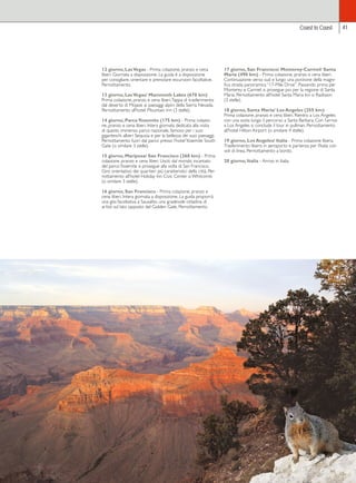 12 giorno, Las Vegas - Prima colazione, pranzo e cena 
liberi. Giornata a disposizione. La guida è a disposizione 
per consigliare, orientare e prenotare escursioni facoltative. 
Pernottamento. 
13 giorno, Las Vegas/ Mammoth Lakes (670 km) 
Prima colazione, pranzo e cena liberi. Tappa di trasferimento 
dal deserto di Mojave ai paesaggi alpini della Sierra Nevada. 
Pernottamento all’hotel Mountain Inn (3 stelle). 
14 giorno, Parco Yosemite (175 km) - Prima colazio-ne, 
pranzo e cena liberi. Intera giornata dedicata alla visita 
di questo immenso parco nazionale, famoso per i suoi 
giganteschi alberi Sequoia e per la bellezza dei suoi paesaggi. 
Pernottamento fuori dal parco presso l’hotel Yosemite South 
Gate (o similare 3 stelle). 
15 giorno, Mariposa/ San Francisco (268 km) - Prima 
colazione, pranzo e cena liberi. Usciti dal mondo incantato 
del parco Yosemite si prosegue alla volta di San Francisco. 
Giro orientativo dei quartieri più caratteristici della città. Per-nottamento 
all’hotel Holiday Inn Civic Center o Whitcomb 
(o similare 3 stelle). 
16 giorno, San Francisco - Prima colazione, pranzo e 
cena liberi. Intera giornata a disposizione. La guida proporrà 
una gita facoltativa a Sausalito, una gradevole cittadina di 
artisti sul lato opposto del Golden Gate. Pernottamento. 
Coast to Coast 41 
17 giorno, San Francisco/ Monterey-Carmel/ Santa 
Maria (490 km) - Prima colazione, pranzo e cena liberi. 
Continuazione verso sud e lungo una porzione della magni-fica 
strada panoramica “17-Mile Drive”. Passando prima per 
Monterey e Carmel, si prosegue poi per la regione di Santa 
Maria. Pernottamento all’hotel Santa Maria Inn o Radisson 
(3 stelle). 
18 giorno, Santa Maria/ Los Angeles (255 km) 
Prima colazione, pranzo e cena liberi. Rientro a Los Angeles 
con una sosta lungo il percorso a Santa Barbara. Con l’arrivo 
a Los Angeles si conclude il tour in pullman. Pernottamento 
all’hotel Hilton Airport (o similare 4 stelle). 
19 giorno, Los Angeles/ Italia - Prima colazione libera. 
Trasferimento libero in aeroporto e partenza per l’Italia con 
voli di linea. Pernottamento a bordo. 
20 giorno, Italia - Arrivo in Italia. 
 