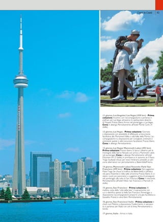 Coast to Coast 
11 giorno, Los Angeles/ Las Vegas (430 km) - Prima 
colazione. Incontro con l’accompagnatore e partenza in 
pullman per Las Vegas attraverso lo spettacolare deserto 
di Mojave. Pranzo libero. Arrivo nel pomeriggio a Las Vegas. 
Cena in albergo. Pernottamento all’hotel Monte Carlo (4 
stelle). 
12 giorno, Las Vegas - Prima colazione. Giornata 
a disposizione con possibilità di effettuare un’escursione 
facoltativa alla Monument Valley o alla Valle della Morte. L’ac-compagnatore 
è a disposizione per consigliare, orientare e 
prenotare queste o altre escursioni facoltative. Pranzo libero. 
Cena in albergo. Pernottamento. 
13 giorno, Las Vegas/ Mammoth Lakes (493 km) 
Prima colazione. Pranzo libero. Si lascia il deserto per le 
montagne della Sierra Nevada con arrivo a Mammoth Lakes 
nel pomeriggio. Cena in albergo. Pernottamento all’hotel 
Mountain Inn (3 stelle); in primavera e in autunno, se il Passo 
Tioga risultasse chiuso per neve, l’itinerario prevede un per-corso 
alternativo con pernottamento a Bakersfield/Fresno. 
14 giorno, Mammoth Lakes/ Yosemite Park/ San 
Francisco (499 km) - Prima colazione. Dal suggestivo 
Passo Tioga (se chiuso al traffico, da Bakersfield) si penetra 
nel parco Yosemite e nella valle omonima. Pranzo libero. Si vi-sitano 
i punti più panoramici e suggestivi prima di proseguire 
nel pomeriggio alla volta di San Francisco. Cena in ristorante. 
Pernottamento all’hotel Hilton San Francisco o Marriott (4 
stelle). 
15 giorno, San Francisco - Prima colazione. Al 
mattino, visita della “città della baia”, il soprannome con 
cui si identifica spesso la bella San Francisco. Pomeriggio a 
disposizione; l’accompagnatore proporrà una gita facoltativa a 
Sausalito. Pranzo e cena liberi. Pernottamento. 
16 giorno, San Francisco/ Italia - Prima colazione e 
check out. Mattina a disposizione. Trasferimento in aeropor-to 
e partenza per l’Italia con voli di linea. Pernottamento a 
bordo. 
17 giorno, Italia - Arrivo in Italia. 
43 
 