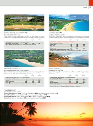 makena beach  golf resort HHHH 
Isola di Maui (OGG), Makena-South 
Sorge isolato nel verde ed affacciato su una delle più belle spiagge dell’isola ed 
offre un’oasi di tranquillità insuperabile. Campo da golf nelle vicinanze. 310 camere. 
in in in 
doppia singola uso tripla 
camera solo partial ocean view - solo pernottamento 
dal 1 maggio al 31 ottobre 145 290 122 
minori 18 anni gratis in camera con 2 adulti (senza letto aggiunto). 
kaanapali beach HHH 
Isola di Maui (OGG), Kaanapali-West 
Direttamente sulla spiaggia, vanta un bel giardino tropicale e uno staff affiatato e 
cordiale che organizza danze e simpatici intrattenimenti tipici hawaiiani. 430 camere. 
hapuna beach prince HHHH 
Isola di Hawaii “Big Island” (KOA), Kohala Coast-North 
Si trova sull’isola del grande vulcano attivo Kilauea, ma vanta una spiaggia di sabbia 
bianca rinomata fra le migliori dell’arcipelago. 350 camere. 
in in in 
doppia singola uso tripla 
continental buffet breakfast incluso per 2 persone 
dal 1 maggio al 31 ottobre 
garden view 110 220 n.d. 
pool view 120 240 n.d. 
ocean view 147 294 n.d. 
ocean front 164 329 n.d. 
supp. e 20 per camera/giorno dal 28 giu al 31 ott. 
minori 18 anni gratis in camera con 2 adulti (pagano in loco la prima colazione). 
in in in 
doppia singola uso tripla 
camera standard “prince value” - solo pernottamento 
dal 1 maggio al 31 ottobre 
terrace 98 196 85 
partial ocean view 100 200 90 
ocean view 110 220 95 
minori 17 anni gratis in camera con 2 adulti (senza letto aggiunto). 
TRASFERIMENTI 
Da aeroporto a hotel o viceversa: 
Isola di Ohau/Honolulu/ Waikiki (HNL) - servizio collettivo € 30 a persona; auto privata (1/4 pax) € 100. 
Isola di Maui (OGG) - servizio collettivo € 60 a persona; auto privata (1/3 pax) € 180. 
Isola di Hawaii-Big Island (KOA) - servizio collettivo € 70 a persona; auto privata (1/3 pax) € 190. 
Isola di Kauai (LIH) - servizio collettivo € 50 a persona; auto privata (1/3 pax) € 200. 
Hawaii 69 
sheraton kauai HHHH 
Isola di Kauai (LIH), Poipu-South 
Ben integrato nel giardino di palme da cocco, si affaccia sulla bella spiaggia di Poipu. 
400 camere. 
in in in 
doppia singola uso tripla 
camera standard “prince oceania” - solo pernottamento 
dal 1 maggio al 31 ottobre 
garden view 230 460 182 
deluxe 250 500 196 
partial ocean view 277 555 213 
offerta speciale “endless escape”: sconto 35% soggetto a disponibilità 
(camere contingentate). 
minori 17 anni gratis in camera con 2 adulti (senza letto aggiunto). 
 