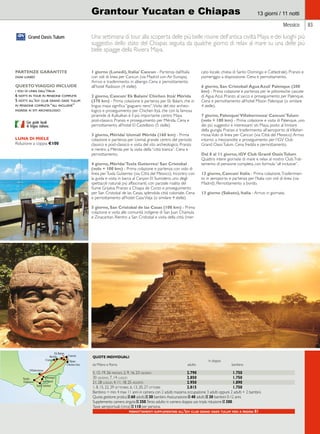 Grantour Yucatan e Chiapas 
13 giorni / 11 notti 
Messico 83 
Una settimana di tour alla scoperta delle più belle rovine dell’antica civiltà Maya e dei luoghi più 
suggestivi dello stato del Chiapas seguita da qualche giorno di relax al mare su una delle più 
belle spiagge della Riviera Maya. 
1 giorno (Lunedì), Italia/ Cancun - Partenza dall’Italia 
con voli di linea per Cancun (via Madrid con Air Europa). 
Arrivo e trasferimento in albergo. Cena e pernottamento 
all’hotel Radisson (4 stelle). 
2 giorno, Cancun/ Ek Balam/ Chichen Itzà/ Mérida 
(370 km) - Prima colazione e partenza per Ek Balam, che in 
lingua maya significa “giaguaro nero”. Visita del sito archeo-logico 
e proseguimento per Chichen Itzà, che con la famosa 
piramide di Kulkulkan è il più importante centro Maya 
post-classico. Pranzo e proseguimento per Mérida. Cena e 
pernottamento all’hotel El Castellano (5 stelle). 
3 giorno, Mérida/ Uxmal/ Mérida (160 km) - Prima 
colazione e partenza per Uxmal, grande centro del periodo 
classico e post-classico e visita del sito archeologico. Pranzo 
e rientro a Mérida per la visita della “città bianca”. Cena e 
pernottamento. 
4 giorno, Mérida/ Tuxla Gutierrez/ San Cristobal 
(volo + 100 km) - Prima colazione e partenza con volo di 
linea per Tuxla Gutierrez (via Città del Messico). Incontro con 
la guida e visita in barca al Canyon El Sumidero, uno degli 
spettacoli naturali più affascinanti, con parziale risalita del 
fiume Grijalva. Pranzo a Chiapa de Corzo e proseguimento 
per San Cristobal de las Casas, splendida città coloniale. Cena 
e pernottamento all’hotel Casa Vieja (o similare 4 stelle). 
5 giorno, San Cristobal de las Casas (100 km) - Prima 
colazione e visita alle comunità indigene di San Juan Chamula 
e Zinacantan. Rientro a San Cristobal e visita della città (mer-cato 
locale, chiesa di Santo Domingo e Cattedrale). Pranzo e 
pomeriggio a disposizione. Cena e pernottamento. 
6 giorno, San Cristobal/ Agua Azul/ Palenque (200 
km) - Prima colazione e partenza per le pittoresche cascate 
di Agua Azul. Pranzo al sacco e proseguimento per Palenque. 
Cena e pernottamento all’hotel Mision Palenque (o similare 
4 stelle). 
7 giorno, Palenque/ Villahermosa/ Cancun/ Tulum 
(volo + 180 km) - Prima colazione e visita di Palenque, uno 
dei più suggestivi e interessanti siti Maya, posto al limitare 
della giungla. Pranzo e trasferimento all’aeroporto di Villaher-mosa. 
Volo di linea per Cancun (via Città del Messico). Arrivo 
intorno a mezzanotte e proseguimento per l’iGV Club 
Grand Oasis Tulum. Cena fredda e pernottamento. 
Dal 8 al 11 giorno, iGV Club Grand Oasis Tulum 
Quattro intere giornate di mare e relax al nostro Club. Trat-tamento 
di pensione completa, con formula “all inclusive”. 
12 giorno, Cancun/ Italia - Prima colazione. Trasferimen-to 
in aeroporto e partenza per l’Italia con voli di linea (via 
Madrid). Pernottamento a bordo. 
13 giorno (Sabato), Italia - Arrivo in giornata. 
QUOTE INDIVIDUALI 
in doppia 
da Milano e Roma adulto bambino 
5, 12, 19, 26 maggio, 2, 9, 16, 23 giugno 2.790 1.750 
30 giugno, 7, 14 luglio 2.850 1.750 
21, 28 luglio, 4, 11, 18, 25 agosto 2.950 1.890 
1, 8, 15, 22, 29 settembre, 6, 13, 20, 27 ottobre 2.815 1.750 
Bambino = min. 4 max 11 anni in camera con 2 adulti; massima occupazione 3 adulti oppure 2 adulti + 2 bambini. 
Quota gestione pratica e 60 adulti; e 30 bambini. Assicurazione e 40 adulti; e 30 bambini 0-12 anni. 
Supplemento camera singola e 350. Terzo adulto in camera doppia uso tripla riduzione e 300. 
Tasse aeroportuali: (circa) e 110 per persona. 
pernottamenti supplementari all’igv club grand oasis tulum vedi a pagina 81 
Grand Oasis Tulum 
PARTENZE GARANTITE 
ogni lunedì 
QUESTO VIAGGIO INCLUDE 
i voli di linea dall’italia 
6 notti in tour in pensione completa 
5 notti all’igv club grand oasis tulum 
in pensione completa “all inclusive” 
ingressi ai siti archeologici 
Tulum 
LUNA DI MIELE 
Riduzione a coppia €100 
Agua Azul 
Ek Balam 
Con guide locali 
di lingua italiana. 
 