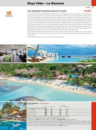Caraibi 89 
novità 
Baya Hibe - La Romana 
Viva Wyndham Dominicus Beach (4 stelle) 
Si trova sulla costa sud-orientale della Repubblica Dominicana , lungo un tratto di spiaggia bianchissima con mare cristallino, a 18 km dall’aeroporto 
di La Romana e 70 km dall’aeroporto di Punta Cana. Dispone di 575 camere ben distribuite in ampi spazi verdi e suddivise per tipologie in “Stan-dard”, 
“Superior” e “Bungalow” in pietra corallina e tetto in canna che possono essere vista giardino o fronte mare. Sono tutte matrimoniali con 
“king bed” o due letti “queen size” eccetto le standard che hanno un solo letto “queen size”. Gli ospiti possono scegliere liberamente fra numerosi 
ristoranti di cui ben 4 sono direttamente sul mare: “La Terraza” con buffet internazionale, “La Roca” con buffet internazionale a pranzo e cene me-diterranee 
à la carte, la “Pizzeria” aperta fino a tarda notte e “Viva Mexico!” con pietanze etniche; con un piccolo supplemento si può cenare anche 
nell’area vip del nuovo “Atlantis” o presso i ristoranti dell’adiacente Viva Wyndham Dominicus Palace. Quattro bar, tre piscine, kids club, discoteca, 
anfiteatro coperto e negozi. A disposizione gratuitamente: tennis, palestra, trapezio, windsurf, kayak, vela e lezione introduttiva alle immersioni. A 
pagamento sono disponibili immersioni e corsi PADI per esplorare i magnifici fondali marini e i relitti di antichi galeoni spagnoli; noleggio biciclette, 
pesca d’altura, sci nautico, sport motorizzati in genere e l’internet point. Nelle vicinanze è possibile praticare il golf. 
all inclusive include: pensione completa con open bar in tutti i ristoranti e punti di ristoro del complesso; spuntini, aperitivi, bevande 
(alcolici compresi), sport con istruttori, kids club, wi-fi, ombrelloni, lettini e teli mare, discoteca, staff di intrattenimento che organizza spettacoli 
e serate a tema. 
giudizio: ideale per tutti grazie al buon rapporto qualità/ prezzo; gestione italiana. 
QUOTE INDIVIDUALI ALL INCLUSIVE 
5 giorni/4 notti 
giorno extra 
adulti minore 12 anni adulti minore 12 anni 
camera superior / bungalow vista giardino 
dal 1 al 30 apr 275 96 60 15 
dal 1 mag al 23 lug 230 96 49 15 
dal 24 lug al 31 ago 405 96 92 15 
dal 1 set al 31 ott 226 96 48 15 
dal 1 nov al 23 dic 259 96 56 15 
Massima occupazione 3 adulti o 2 adulti + 2 bambini in camera doppia con 2 letti “queen size”. 
Sistemazione in bungalow “Fronte Mare” supplemento E 10 per persona al giorno. 
Supplemento singola E 40 per persona al giorno. Terzo letto adulti riduzione 30% del soggiorno alberghiero. 
speciale sposi: upgrade gratuito alla camera di categoria superiore (soggetto a disponibilità), early check in/late check out (soggetti a dispo-nibilità), 
prima colazione servita in camera il giorno successivo all’arrivo, bottiglia di spumante, cesto di frutta in camera e altri piccoli omaggi. 
assistenza: sono inclusi i trasferimenti da/ per l’aeroporto di La Romana (LRM) a cura del personale dell’hotel. Trasferimenti da/ per gli 
aeroporti di Punta Cana (PUJ) o Santo Domingo (SDQ) supplemento E 50 per persona. 
 