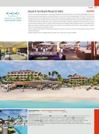 Caraibi 
Bucuti  Tara Beach Resort (4 stelle) 
A pochi minuti di distanza dall’aeroporto e dalla capitale Oranjestadt, direttamente affacciato su una delle più belle spiagge di Aruba, è un 
piccolo boutique hotel, caratterizzato da un ambiente tranquillo e molto riservato. Conta complessivamente 104 unità di cui 63 fanno parte 
della sezione “Bucuti” e le altre della sezione “Tara”; sono tutte molto spaziose e arredate con gusto moderno ed elegante, suddivise in varie 
tipologie: Standard, Superior Garden View, Deluxe Ocean View e numerose Suite differenziate secondo la posizione. Non disponendo di un 
ristorante l’hotel include il pernottamento con prima colazione “american buffet” e propone la simpatica formula “dine around” per cenare in 
ristoranti selezionati dell’isola. Un’oasi di moderno comfort direttamente sulla spiaggia è offerta dal Sand Bar dove ci si può rilassare accom-pagnati 
da un discreto sottofondo musicale. Proprio per non venire meno al suo carattere di resort intimo e riservato l’albergo non accetta i 
minori di 18 anni. Interamente rimodernato nel 2013. 
speciale formula “dine around”: l’albergo offre la possibilità di acquistare un carnet di voucher per usufruire della cena in diversi ristoranti 
convenzionati dell’isola. 
giudizio: atmosfera intima e accogliente, ideale per coppie in luna di miele e per chi ama la tranquillità. 
QUOTE INDIVIDUALI PERNOTTAMENTO E PRIMA COLAZIONE 
5 giorni/4 notti in doppia giorno extra 
camera superior garden view 
dal 22 apr al 21 dic 552 130 
Sistemazione in camera “Deluxe Ocean View” e bungalow “Garden View Suite” supplemento E 20 per persona al giorno. 
Sistemazione bungalow “Ocean View Suite”, “Bucuti Junior Suite” e “Tara Suite” supplemento E 55 per persona al giorno. 
Terzo adulto riduzione 25% del soggiorno alberghiero. Non sono accettati minori di 18 anni. Supplemento singola su richiesta. 
dine around: ogni cena E 40 per persona (i voucher preacquistati non sono rimborsabili in caso di mancato utilizzo). 
assistenza: sono inclusi i trasferimenti da/ per l’aeroporto di Aruba e una visita a settimana presso l’hotel da parte di un incaricato 
del nostro ufficio corrispondente. 
95 
novità 
 