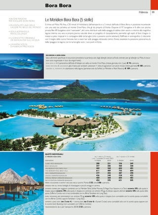 Bora Bora 
Polinesia 99 
4 BUONE RAGIONI 
PER SCEGLIERE BORA BORA 
• IN ASSOLUTO UNA DELLE 
LAGUNE PIÙ BELLE DEL MONDO 
• ISOLA ROMANTICA 
PER ECCELLENZA 
• IL CONCETTO ORIGINALE 
DEI BUNGALOW SULL’ACQUA 
• UN’AMPIA SCELTA 
DI ALBERGHI PRESTIGIOSI 
Le Méridien Bora Bora (5 stelle) 
Si trova sul Motu Piti Aau, a 20 minuti di motobarca dall’aeroporto e a 5 minuti dall’isola di Bora Bora, in posizione incantevole 
con una vista da cartolina sul monte O-te-Manu che gli sta proprio di fronte. Dispone di 97 bungalow e 8 villini con piscina 
privata. Ben 89 bungalow sono “overwater”, altri sono distribuiti sulla bella spiaggia di sabbia color avorio o intorno alla magnifica 
laguna interna: una vera e propria piscina naturale dove un progetto di ripopolamento permette agli ospiti di fare il bagno in 
mezzo ai pesci tropicali e in compagnia delle tartarughe (che si possono anche adottare). Raffinato e scenografico il ristorante 
con il meglio della cucina francese, bar e snack bar sulla spiaggia; attrezzato centro fitness. giudizio: la posizione panoramica, la 
bella spiaggia e la laguna con le tartarughe sono i suoi punti di forza. 
escursioni a bora bora 
Salvo altrimenti specificato le escursioni prevedono la partenza solo dagli alberghi ubicati sull’isola centrale (per gli alberghi sui Motu le escur-sioni 
sono organizzate in loco dai singoli hotel). 
bora bora in 4x4: panoramica dell’isola di Vaitape con salita sul monte O-te-Manu (mezza giornata, min. 2 pax) € 74 a persona. 
shark watching  lagunarium: gita in barca per avvistare i pescecani + visita al Lagunarium con picnic incluso (intera giornata) € 108 a persona. 
crociera al tramonto: in catamarano nella laguna (partenze solo da Sofitel, Le Méridien e Pearl Resorts) € 109 a persona. 
QUOTE INDIVIDUALI 
le méridien bora bora dal 1 aprile al 31 maggio dal 1 giugno al 31 ottobre 
e dal 1 novembre 31 marzo 2015 
sistemazione in doppia sposa in doppia sposa 
classic motu bungalow 288 231 336 269 
beach bungalow 357 286 460 368 
one bedroom pool beach villa 460 368 604 483 
two bedroom pool beach villa 611 489 755 604 
motu overwater bungalow 377 302 487 390 
lagoon overwater bungalow 426 340 528 423 
otemanu premium overwater bungalow 460 368 604 483 
end of pontoon overwater bungalow 494 395 631 505 
prima colazione a buffet inclusa nelle quote. Pranzo e 53, cena e 86 a persona. 
omaggi per gli sposi: bottiglia di champagne e piccoli omaggi in camera. 
offerta combo: per soggiorni combinati con Le Méridien Tahiti, Sofitel Moorea, St. Regis, Four Seasons e Le Taha’a sconto 10% sulla quota in 
doppia oppure sconto 19% sulla quota in doppia se si prenota con almeno 90 gg. di anticipo oppure ulteriore sconto 18% sulla quota della 
sposa (l’offerta Combo non è mai combinabile con le offerte Tantalizer e/o Long Stay). 
early booking: per prenotazioni con anticipo 90 gg. sconto 10% sulla quota in doppia (non cumulabile con lo sconto sposa; cumulabile 
con le offerte Combo oppure Tantalizer / Long Stay). 
offerte long stay (pay 3 stay 4) + tantalizer (pay 5 stay 6 e Sunset Cruise) sono cumulabili solo con lo sconto sposa oppure con 
lo sconto Early Booking (non cumulabili con l’offerta Combo). 
trasferimento: da o per l’aeroporto (BOB) e 53 a persona. 
 