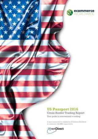 1
A report researched & compiled by eCommerce Worldwide
in conjunction with IMRG, supported by
Cross-Border Trading Report
Your guide to international e-trading
US Passport 2016
 