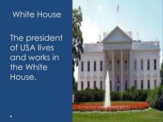White House
The president
of USA lives
and works in
the White
House.
 