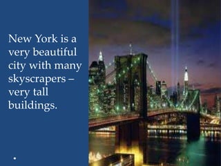 New York is a
very beautiful
city with many
skyscrapers –
very tall
buildings.
 