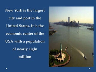 New York is the largest
city and port in the
United States. It is the
economic center of the
USA with a population
of nearly eight
million
 
