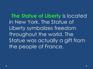 The Statue of Liberty is located
in New York. The Statue of
Liberty symbolizes freedom
throughout the world. The
Statue was actually a gift from
the people of France.
 