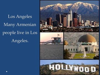Los Angeles
Many Armenian
people live in Los
Angeles.
 