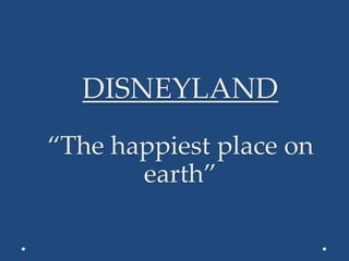 DISNEYLAND
“The happiest place on
earth”
 