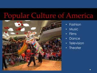Popular Culture of America
• Fashion
• Music
• Films
• Dance
• Television
• Theater
 
