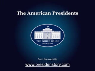 The American Presidents
from the website
www.presidenstory.com
 