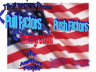 The American Dream Immigration Push Factors  Pull Factors The American  People Melting Pot Salad Bowl Mosaic Minorities & Inequalities + 
